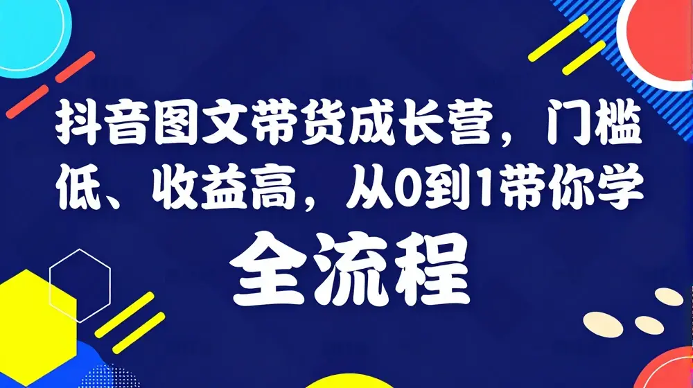 抖音图文带货成长营，门槛低、收益高，从0到1带你学全流程