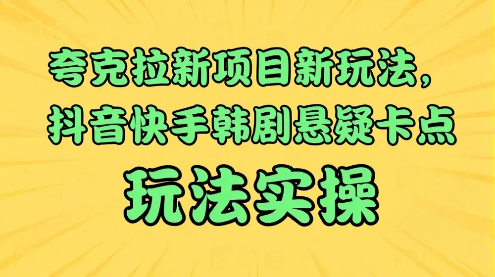 夸克拉新项目新玩法， 抖音快手韩剧悬疑卡点玩法实操