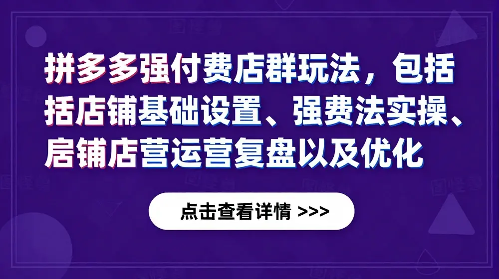 拼多多强付费店群玩法，包括店铺基础设置、强付费玩法实操、店铺运营复盘以及优化