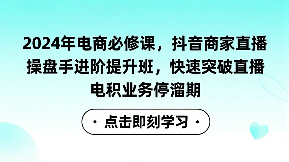 2024年电商必修课，抖音商家直播操盘手进阶提升班，快速突破直播电商业务停滞期