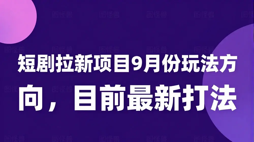 短剧拉新项目9月份玩法方向，目前最新打法