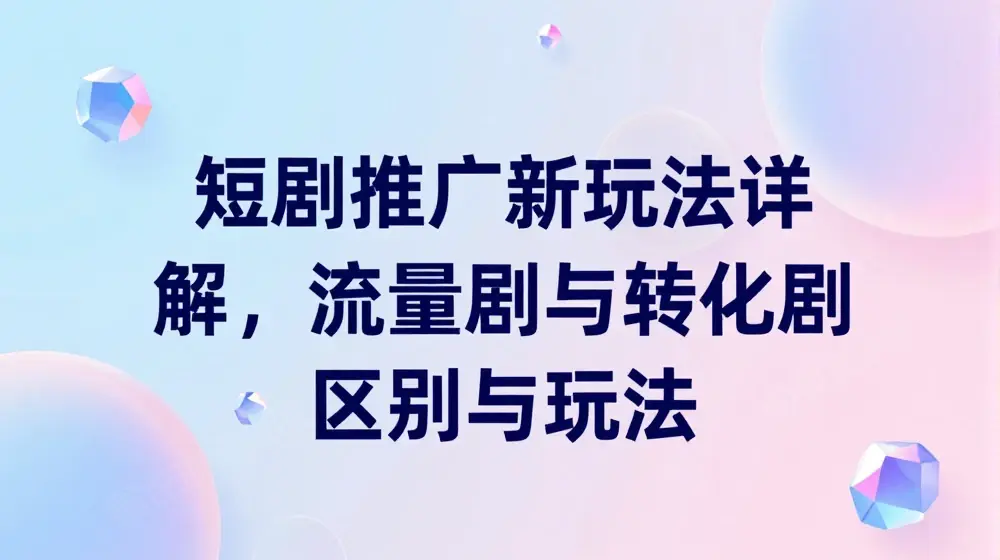 短剧推广新玩法详解，流量剧与转化剧区别与玩法