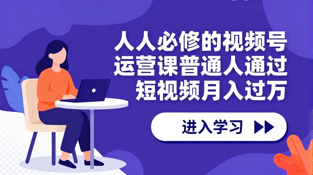 人人必修的视频号运营课，普通人通过短视频月入过万