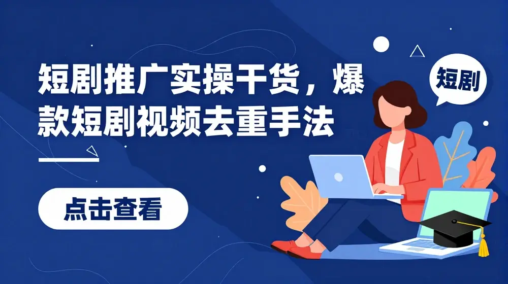 短剧推广实操干货，爆款短剧视频去重手法