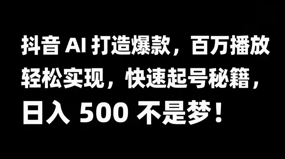 抖音 AI 打造爆款，百万播放轻松实现，快速起号秘籍【揭秘】