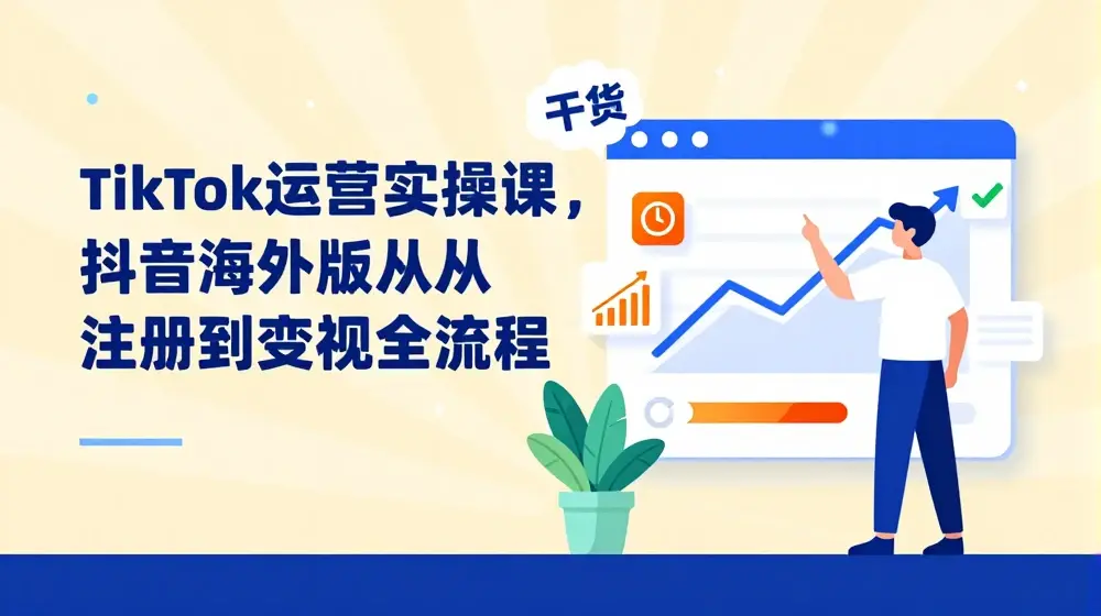 TikTok运营实操课，抖音海外版从注册到变现全流程
