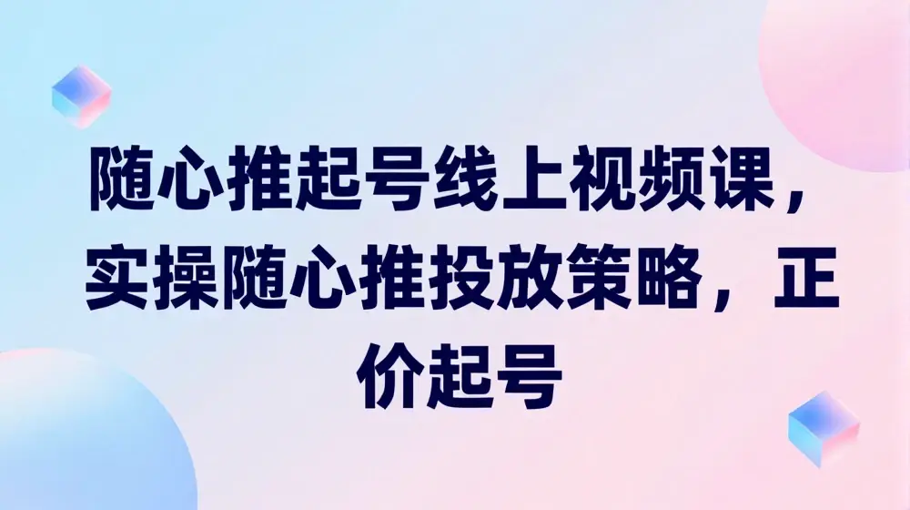 随心推起号线上视频课，实操随心推投放策略，正价起号
