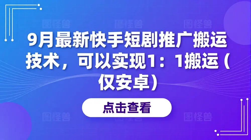 9月最新快手短剧推广搬运技术，可以实现1：1搬运(仅安卓)
