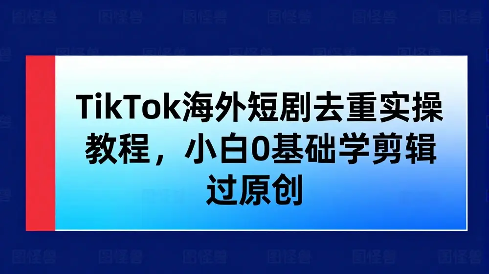 TikTok海外短剧去重实操教程，小白0基础学剪辑过原创