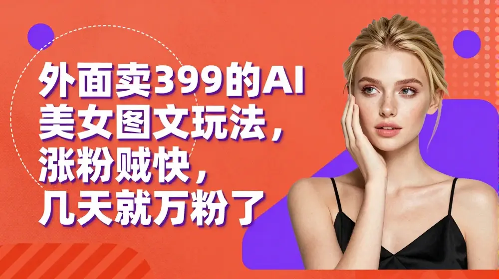 外面卖399的AI美女图文玩法，涨粉贼快，几天就万粉了
