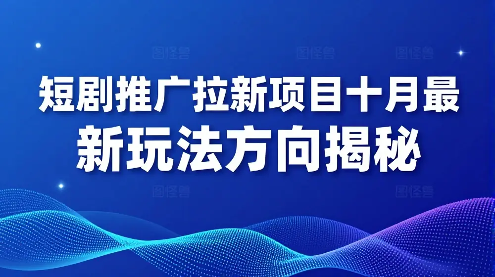 短剧推广拉新项目十月最新玩法方向揭秘