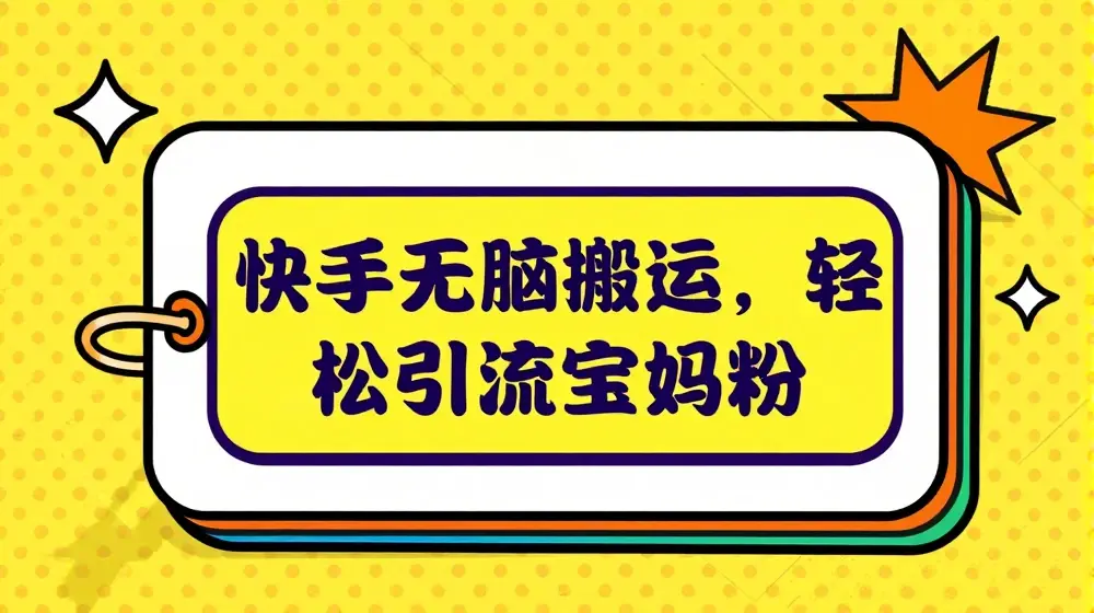 快手无脑搬运，轻松引流宝妈粉，纯小白轻松上手【揭秘】