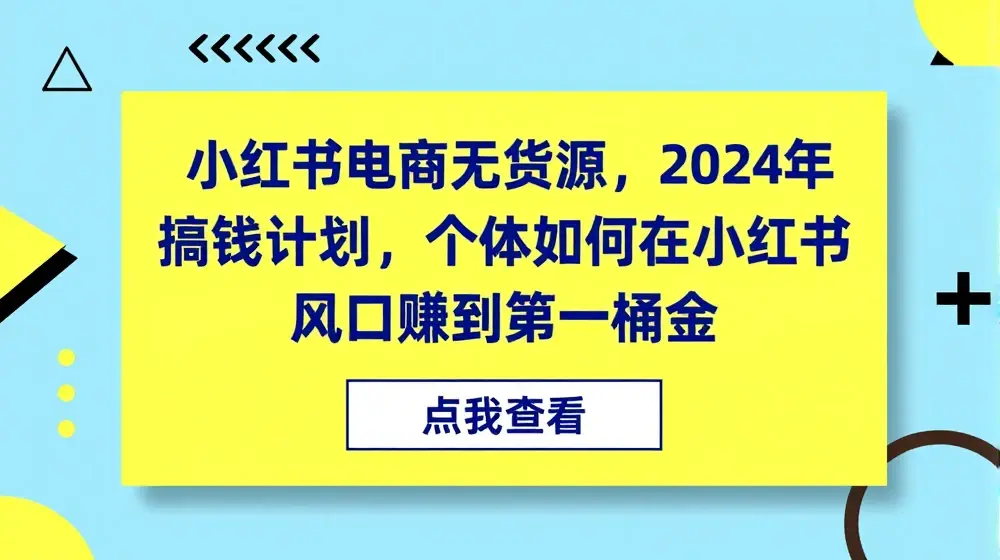 小红书电商无货源，2024年搞钱计划，个体如何在小红书风口赚到第一桶金