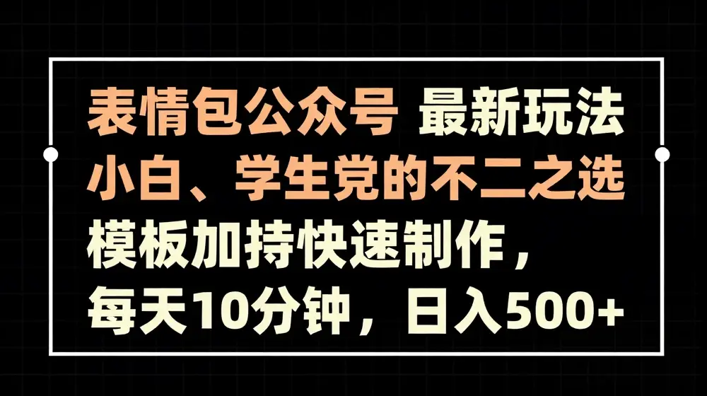 表情包公众号最新玩法，小白、学生党的不二之选，模板加持快速制作，每天10分钟，日入500+