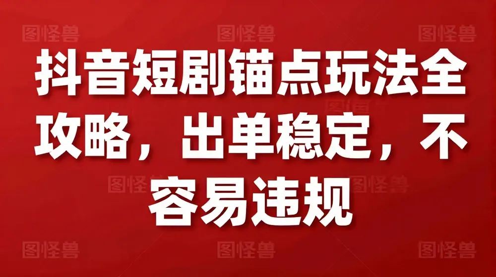 抖音短剧锚点玩法全攻略，出单稳定，不容易违规