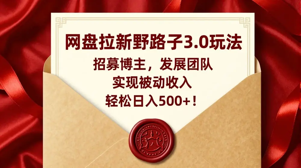 网盘拉新野路子3.0玩法，招募博主，发展团队，实现被动收入，轻松日入500+【揭秘】