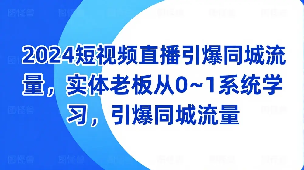 2024短视频直播引爆同城流量，实体老板从0~1系统学习，引爆同城流量