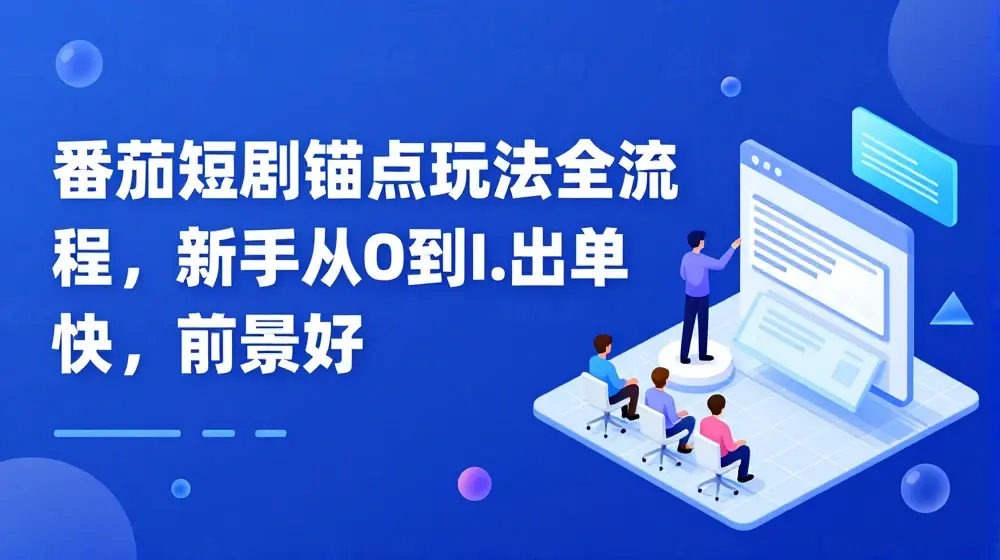 番茄短剧锚点玩法全流程，新手从0到1，出单快，前景好