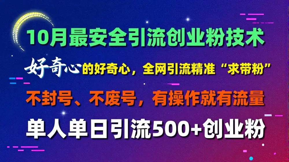 10月最安全引流创业粉技术，利用他人的好奇心全网引流精准“求带粉”不封号、不废号【揭秘】