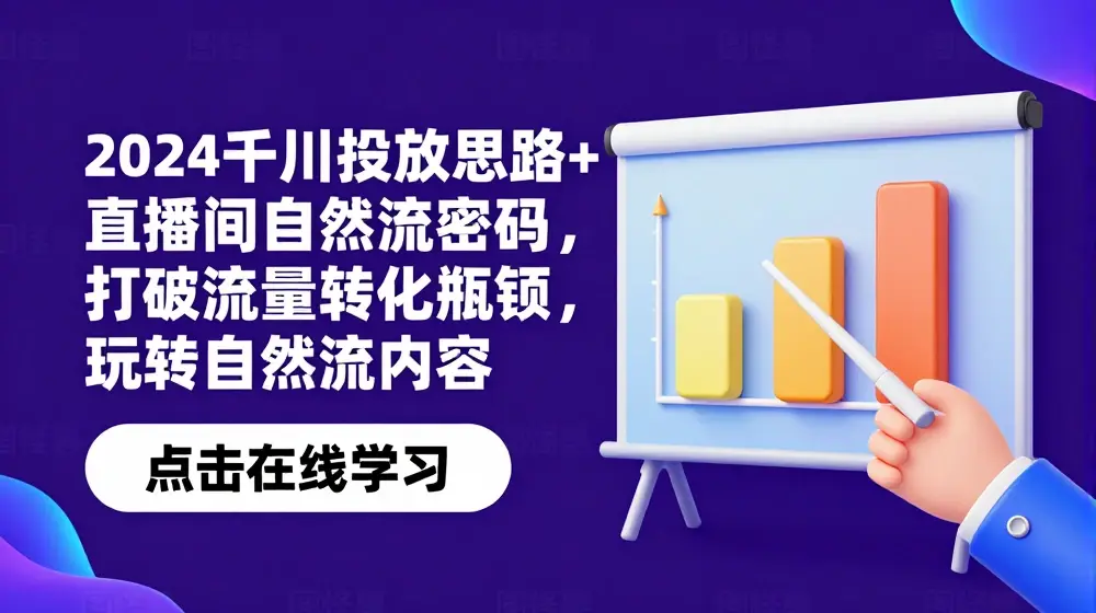 2024千川投放思路+直播间自然流密码，打破流量转化瓶颈，玩转自然流内容