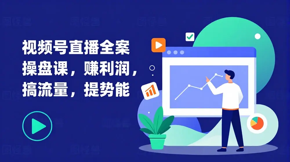 视频号直播全案操盘课，赚利润，搞流量，提势能