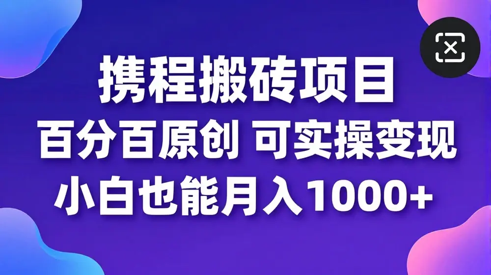 携程搬砖项目，百分百原创，可实操变现，新手小白月入1k+【揭秘】