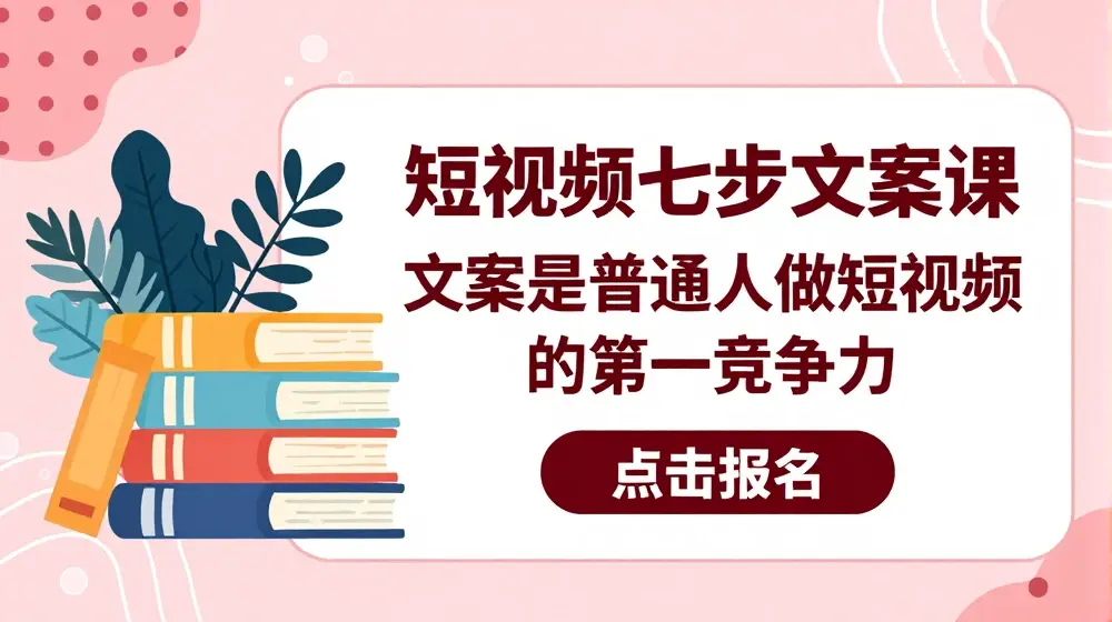 短视频七步文案课，文案是普通人做短视频的第一竞争力，如何写出划不走的文案