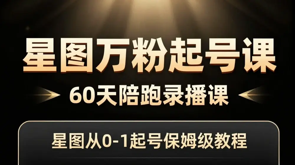 星图万粉起号课，​星图从0~1起号保姆级教程