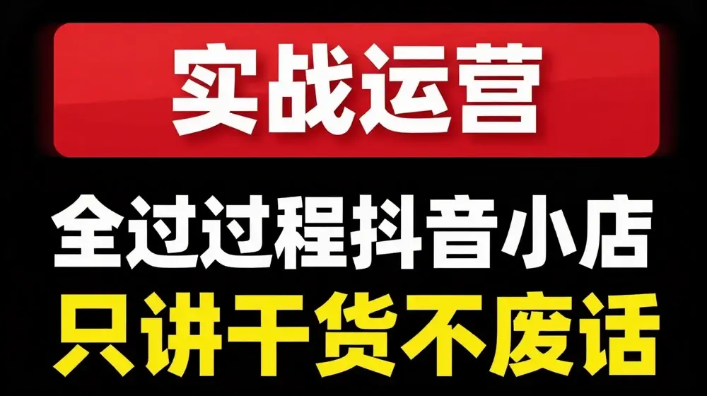 抖音小店精细化实战运营，只讲干货不废话