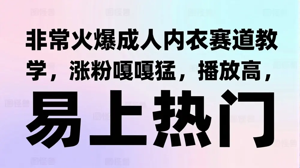 非常火爆成人内衣赛道教学，​涨粉嘎嘎猛，播放高，易上热门