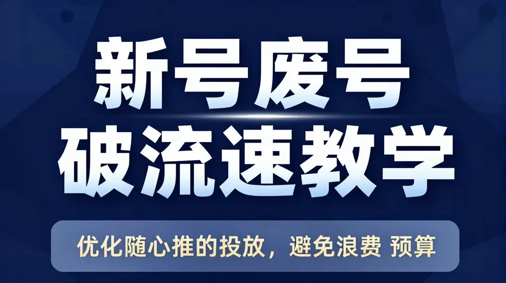 新号废号破流速教学，​优化随心推的投放，避免浪费预算
