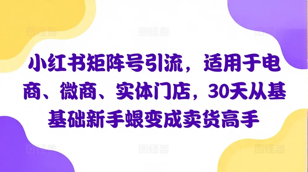 小红书矩阵号引流，适用于电商、微商、实体门店，30天从0基础新手蜕变成卖货高手
