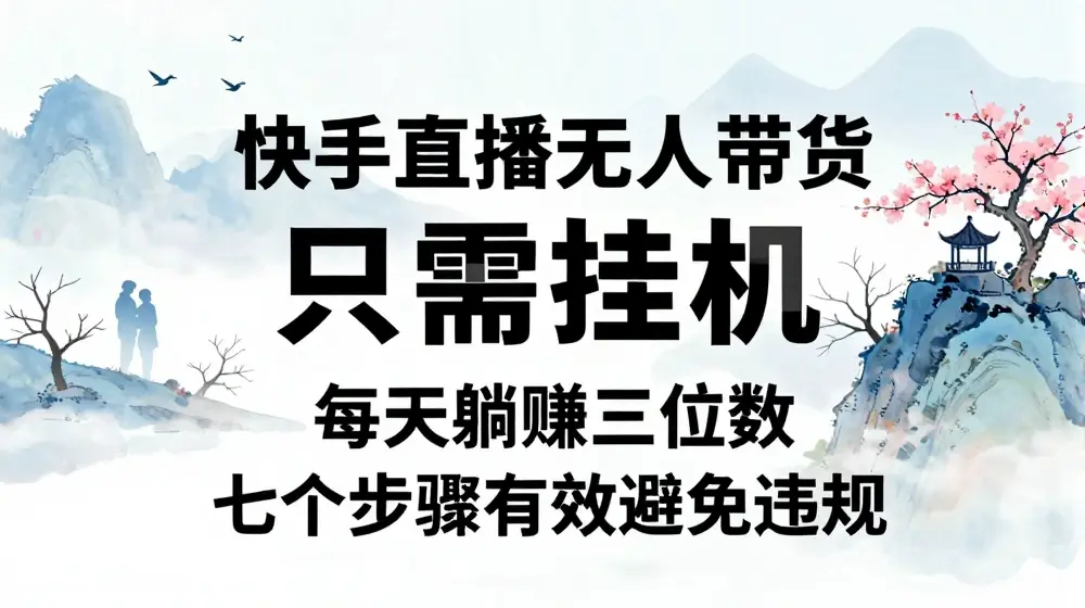 10月新玩法，快手直播无人带货，每天躺Z三位数，七个步骤有效避免违规【揭秘】