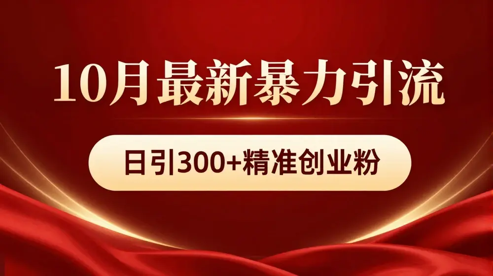 10月最新暴力引流，私域完美闭环，日引300+精准创业粉【揭秘】