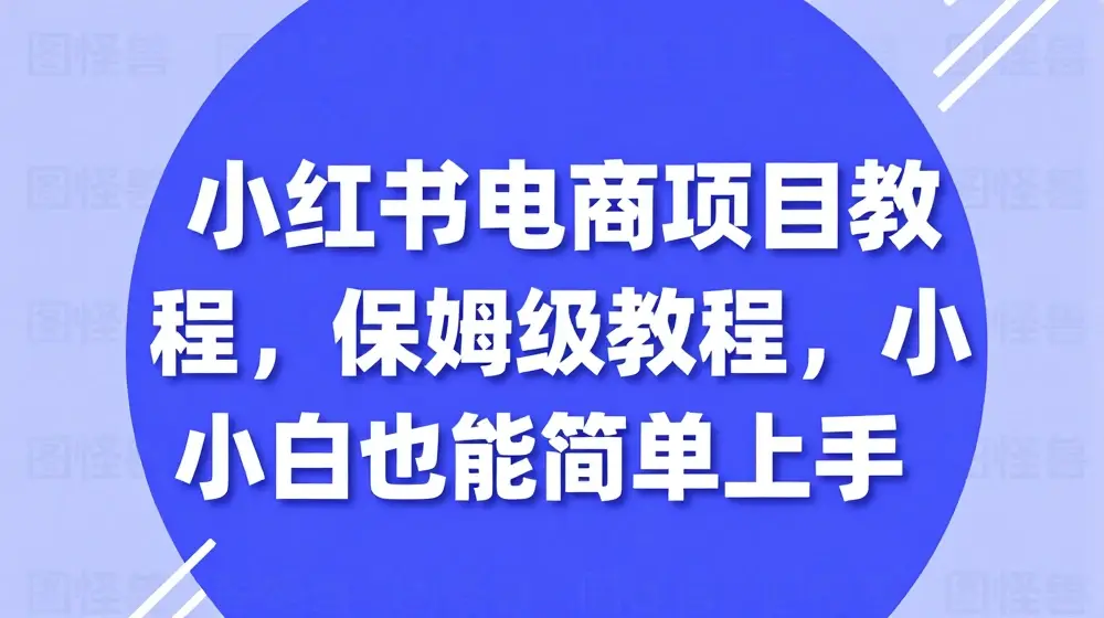 小红书电商项目教程，保姆级教程，小白也能简单上手