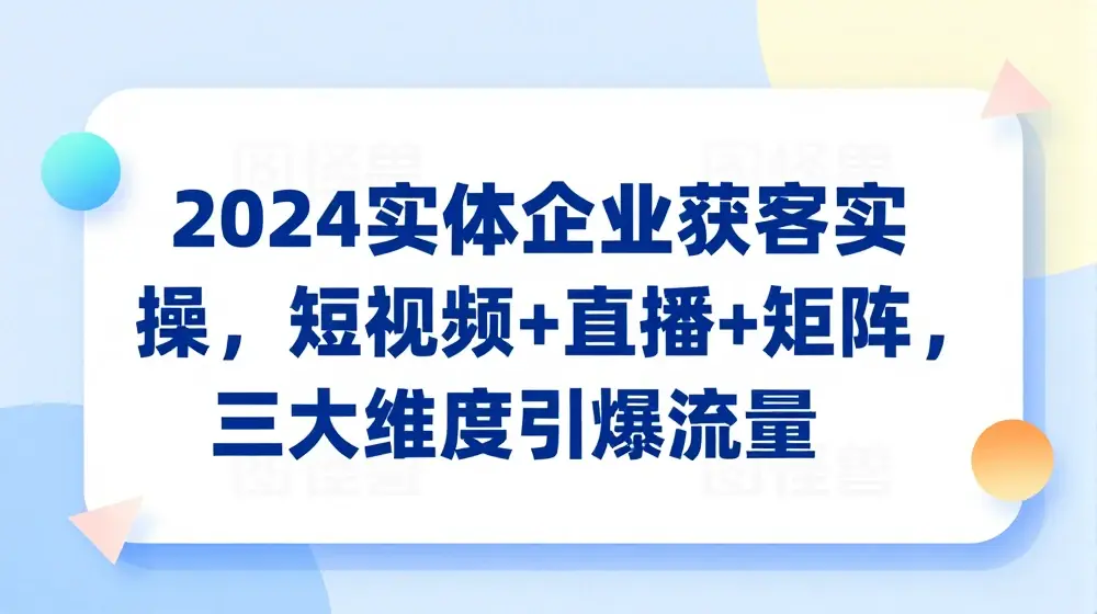 2024实体企业获客实操，短视频+直播+矩阵，三大维度引爆流量