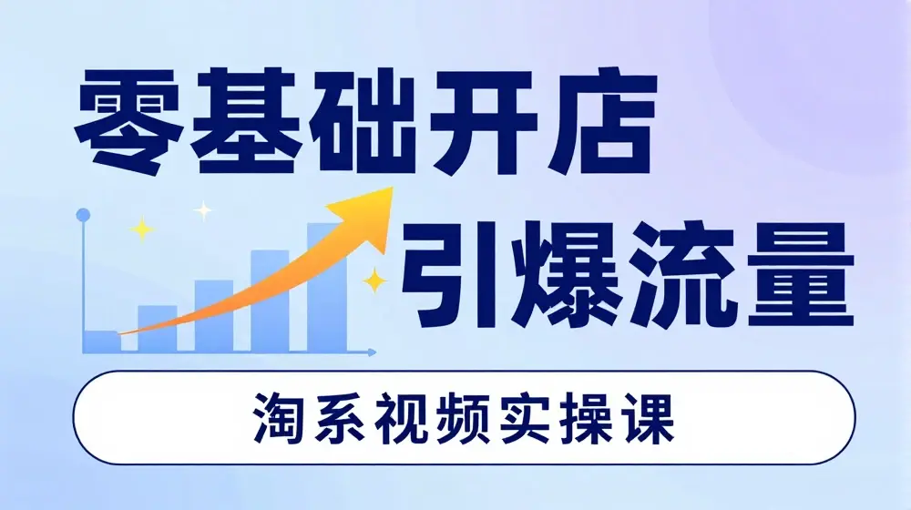 淘宝电商视频实操课，零基础开店，引爆流量
