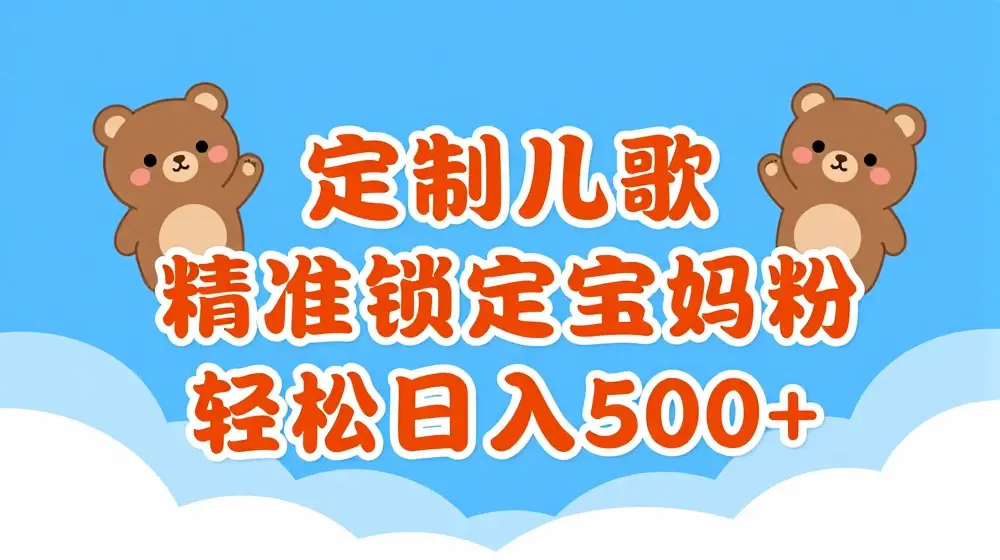 定制儿歌，精准锁定宝妈粉，轻松日入500+【揭秘】