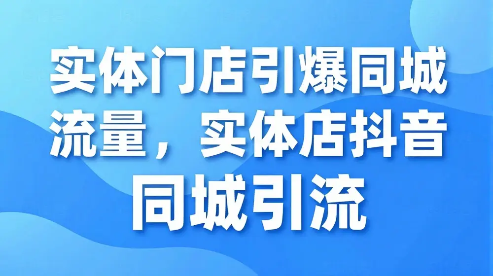 实体门店引爆同城流量，实体店抖音同城引流