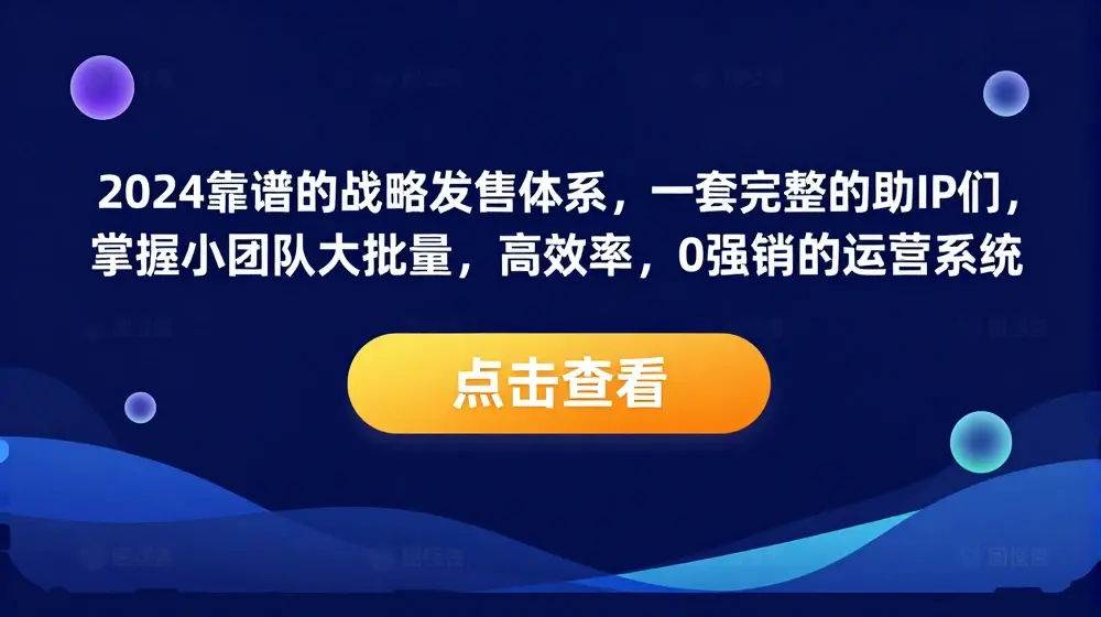 2024靠谱的战略发售体系，一套完整的助IP们，掌握小团队大批量，高效率，0 强销的运营系统