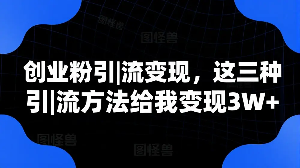 创业粉引流变现，这三种引流方法给我变现3W+【揭秘】