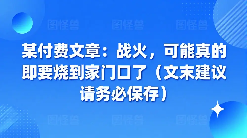某付费文章：战火，可能真的快要烧到家门口了 (文末建议请务必保存)