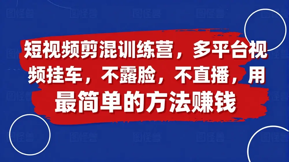 短视频‮剪混‬训练营，多平‮视台‬频挂车，不露脸，不直播，用最简单的方法赚钱