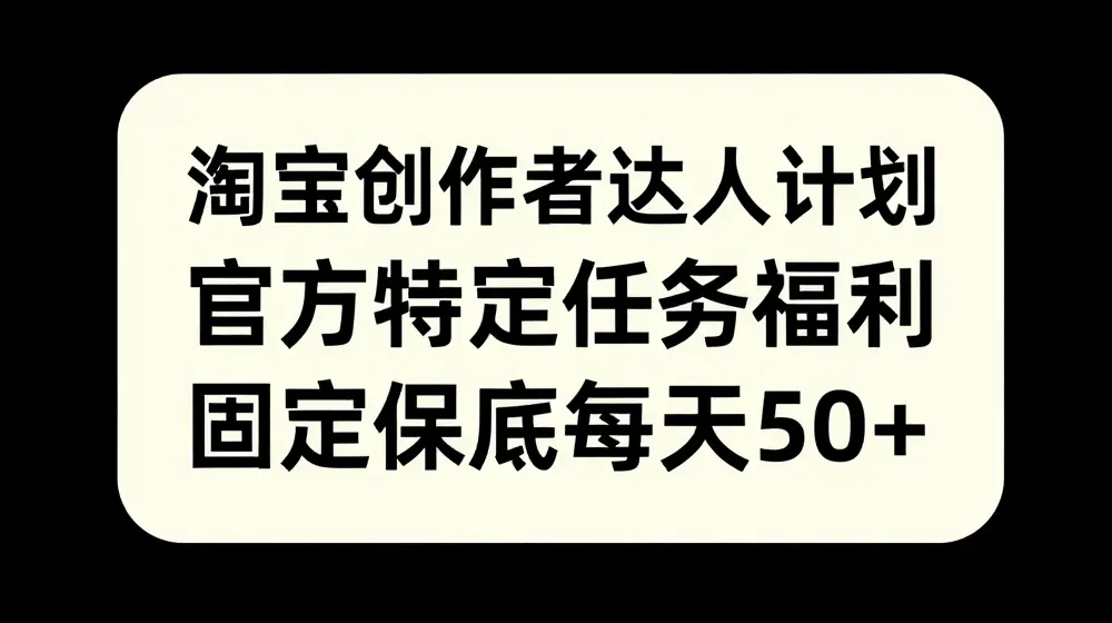 淘宝创作者达人计划，官方特定任务福利，固定保底每天50+【揭秘】