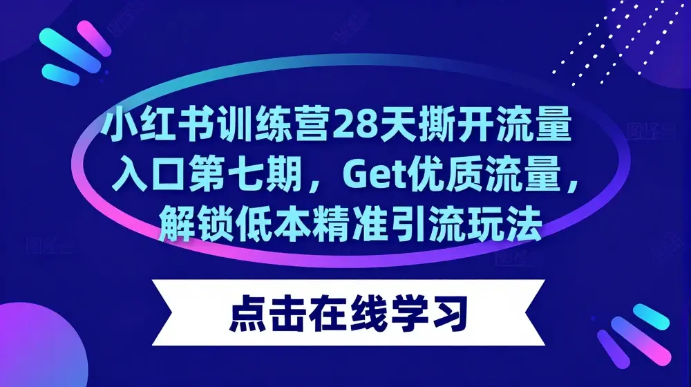 小红书训练营28天撕开流量入口第七期，Get优质流量，解锁低成本精准引流玩法