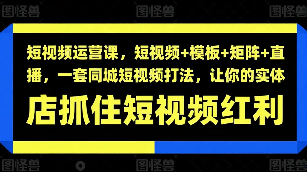 短视频运营课，短视频+模板+矩阵+直播，一套同城短视频打法，让你的实体店抓住短视频红利