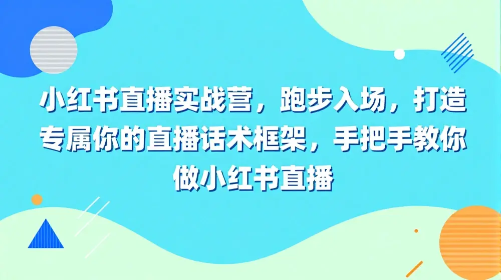 小红书直播实战营，跑步入场，打造专属你的直播话术框架，手把手教你做小红书直播
