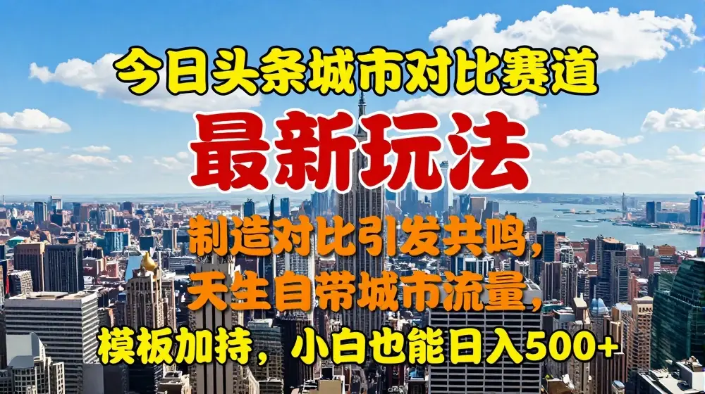 今日头条城市对比赛道最新玩法，制造对比引发共鸣，天生自带城市流量，小白也能日入500+【揭秘】