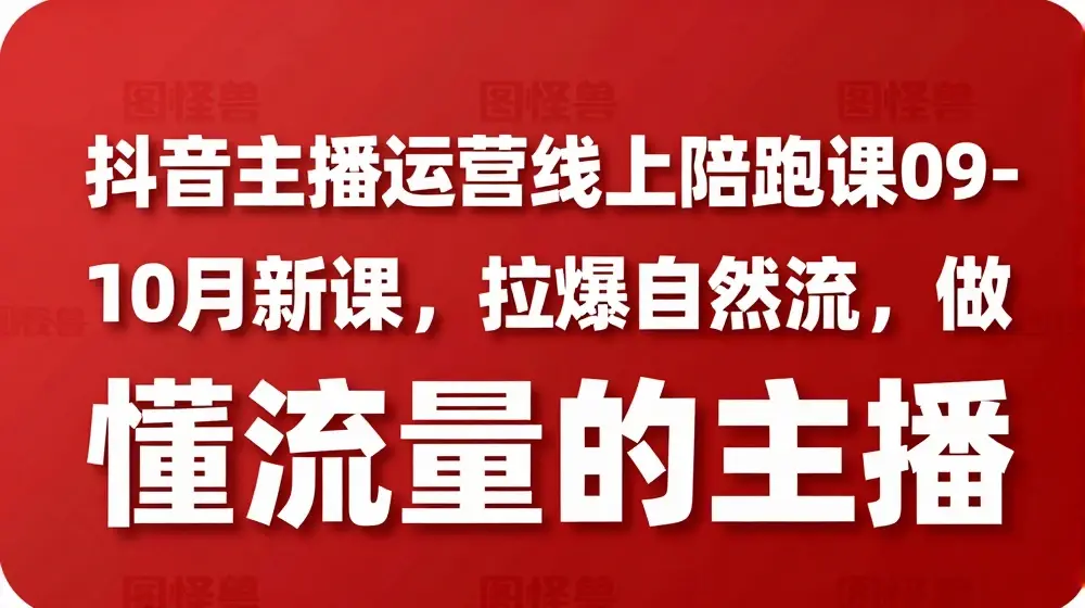 抖音主播运营线上陪跑课09-10月新课，拉爆自然流，做懂流量的主播